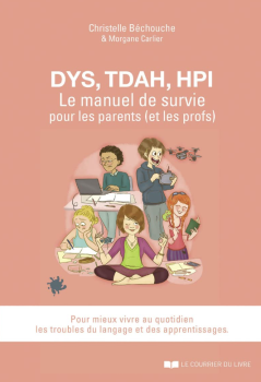 DYS, TDAH, HPI Le manuel de survie pour les parents (et les profs)